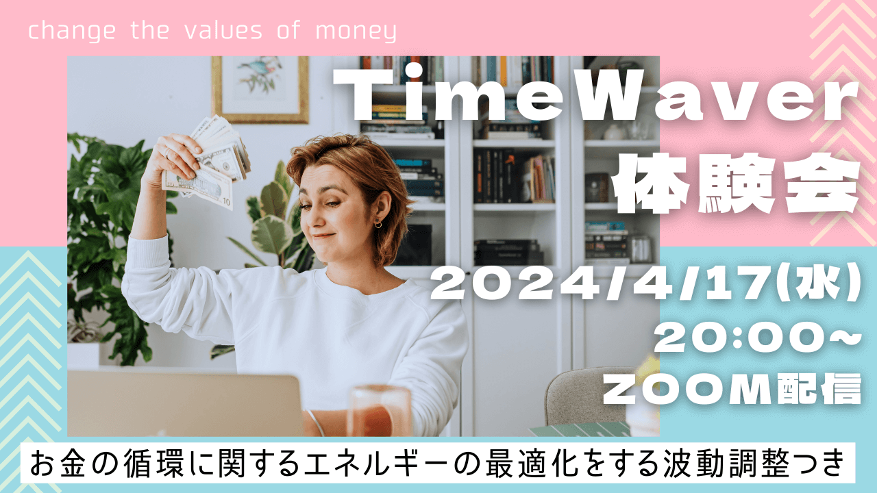 4月/タイムウェーバー体験会/遠隔波動調整つき/お金の循環/人生/最適化